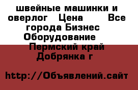 швейные машинки и оверлог › Цена ­ 1 - Все города Бизнес » Оборудование   . Пермский край,Добрянка г.